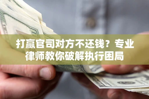 武汉打赢官司对方不还钱？专业律师教你破解执行困局
