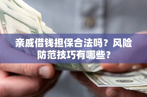 武汉亲戚借钱担保合法吗？风险防范技巧有哪些？