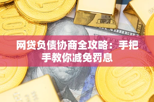 武汉网贷负债协商全攻略：手把手教你减免罚息