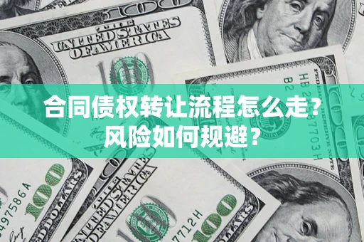 武汉合同债权转让流程怎么走？风险如何规避？