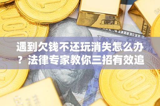 武汉遇到欠钱不还玩消失怎么办？法律专家教你三招有效追债！