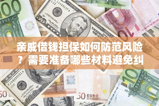 武汉亲戚借钱担保如何防范风险？需要准备哪些材料避免纠纷？