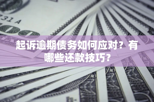 武汉起诉逾期债务如何应对？有哪些还款技巧？