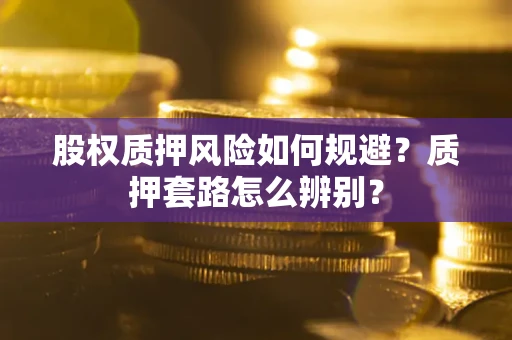 武汉股权质押风险如何规避？质押套路怎么辨别？