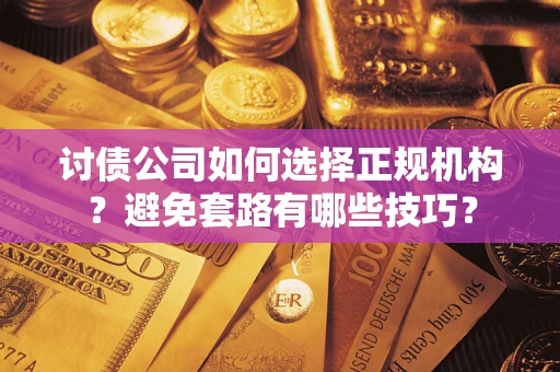 武汉讨债公司如何选择正规机构？避免套路有哪些技巧？