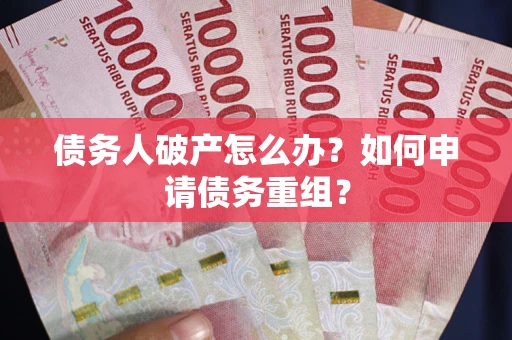 武汉债务人破产怎么办？如何申请债务重组？