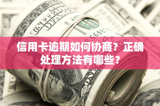 武汉信用卡逾期如何协商？正确处理方法有哪些？