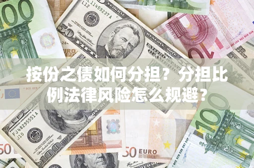 武汉按份之债如何分担？分担比例法律风险怎么规避？