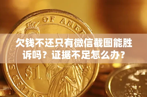 武汉欠钱不还只有微信截图能胜诉吗？证据不足怎么办？