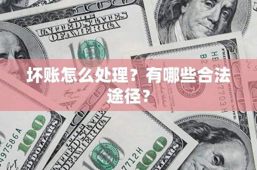 武汉坏账怎么处理？有哪些合法途径？
