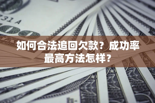 武汉如何合法追回欠款？成功率最高方法怎样？