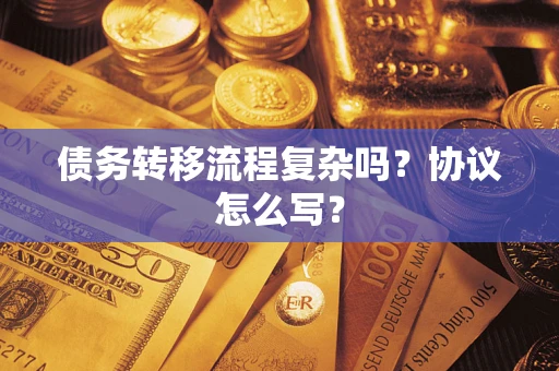 武汉债务转移流程复杂吗？协议怎么写？