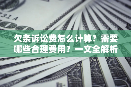 武汉欠条诉讼费怎么计算？需要哪些合理费用？一文全解析