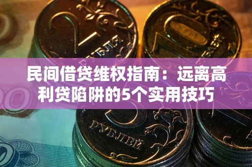 武汉民间借贷维权指南：远离高利贷陷阱的5个实用技巧