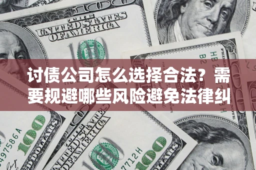 武汉讨债公司怎么选择合法？需要规避哪些风险避免法律纠纷？
