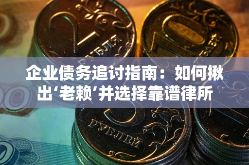 武汉企业债务追讨指南：如何揪出‘老赖’并选择靠谱律所