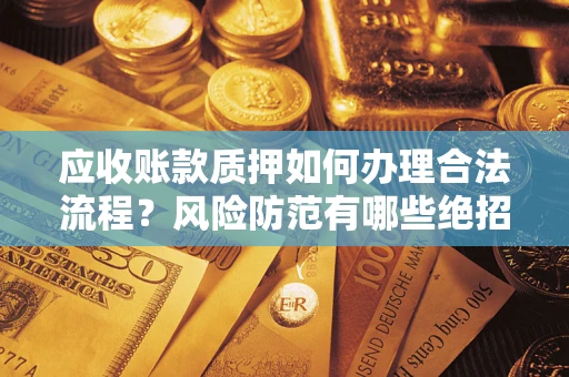 武汉应收账款质押如何办理合法流程？风险防范有哪些绝招？