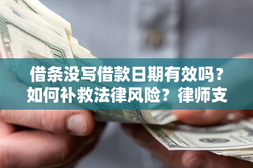 武汉借条没写借款日期有效吗？如何补救法律风险？律师支招