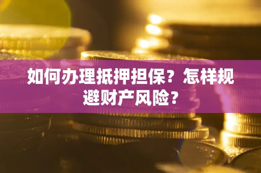武汉如何办理抵押担保？怎样规避财产风险？