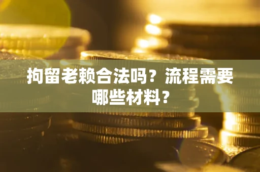 武汉拘留老赖合法吗？流程需要哪些材料？