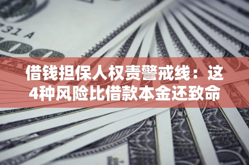 武汉借钱担保人权责警戒线：这4种风险比借款本金还致命