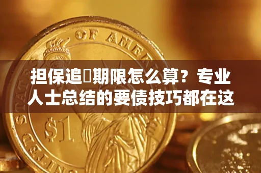 武汉担保追償期限怎么算？专业人士总结的要债技巧都在这里了