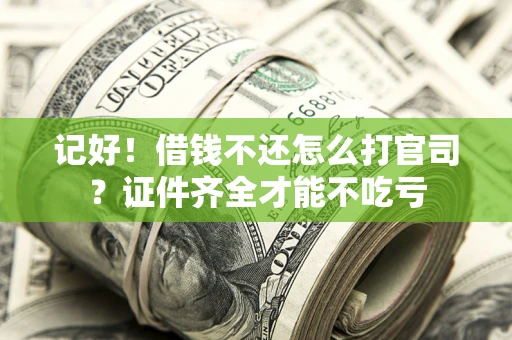 武汉记好！借钱不还怎么打官司？证件齐全才能不吃亏