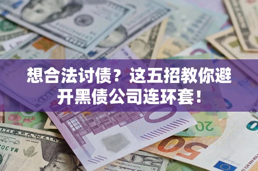 武汉想合法讨债？这五招教你避开黑债公司连环套！