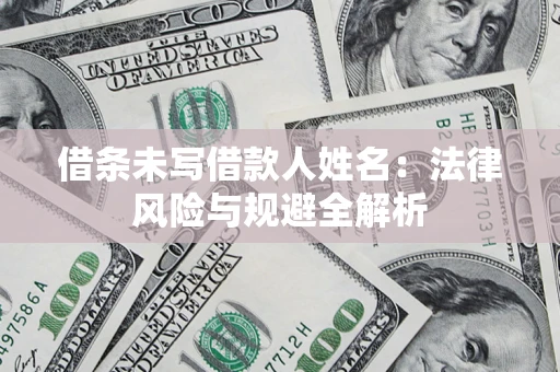武汉借条未写借款人姓名：法律风险与规避全解析