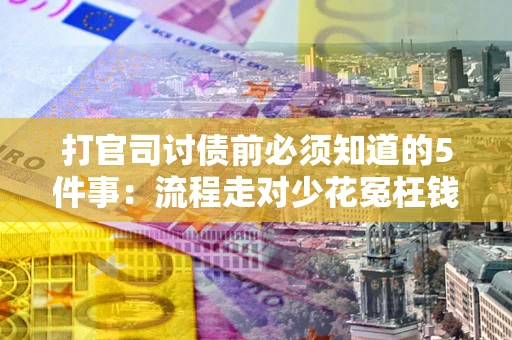 武汉打官司讨债前必须知道的5件事：流程走对少花冤枉钱