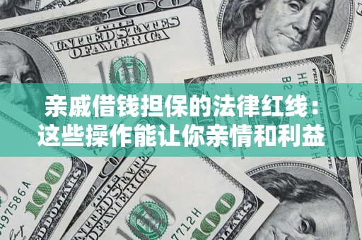 武汉亲戚借钱担保的法律红线：这些操作能让你亲情和利益两不误