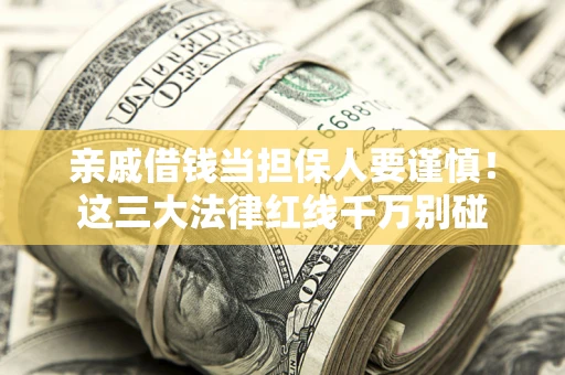 武汉亲戚借钱当担保人要谨慎！这三大法律红线千万别碰