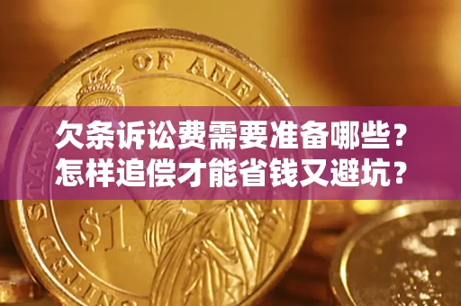 武汉欠条诉讼费需要准备哪些？怎样追偿才能省钱又避坑？