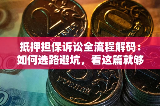 武汉抵押担保诉讼全流程解码：如何选路避坑，看这篇就够了