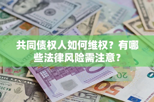 武汉共同债权人如何维权？有哪些法律风险需注意？