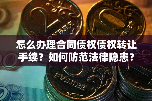 武汉怎么办理合同债权债权转让手续？如何防范法律隐患？