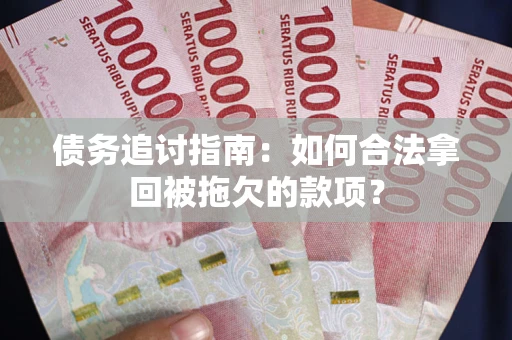 武汉债务追讨指南：如何合法拿回被拖欠的款项？