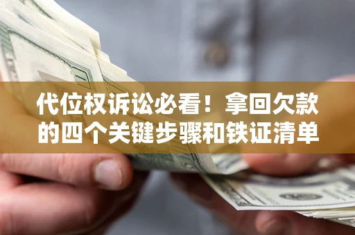 武汉代位权诉讼必看！拿回欠款的四个关键步骤和铁证清单