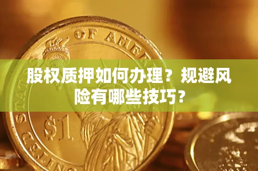 武汉股权质押如何办理？规避风险有哪些技巧？