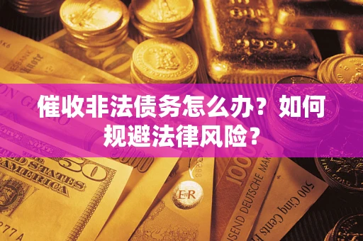 武汉催收非法债务怎么办？如何规避法律风险？