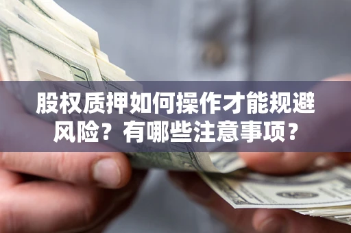 武汉股权质押如何操作才能规避风险？有哪些注意事项？