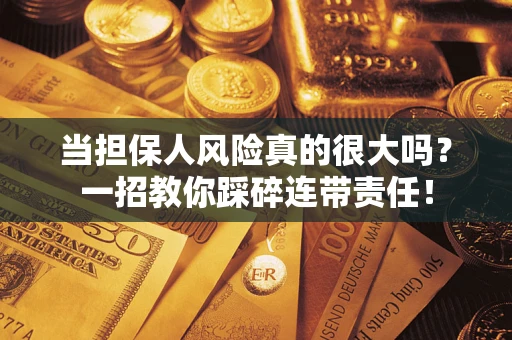 武汉当担保人风险真的很大吗？一招教你踩碎连带责任！