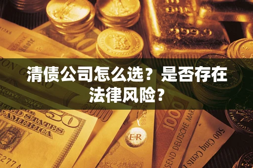武汉清债公司怎么选？是否存在法律风险？
