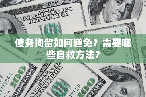 武汉债务拘留如何避免？需要哪些自救方法？