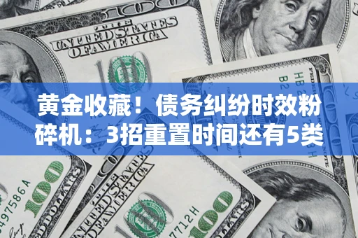 武汉黄金收藏！债务纠纷时效粉碎机：3招重置时间还有5类不设年限的特殊债务