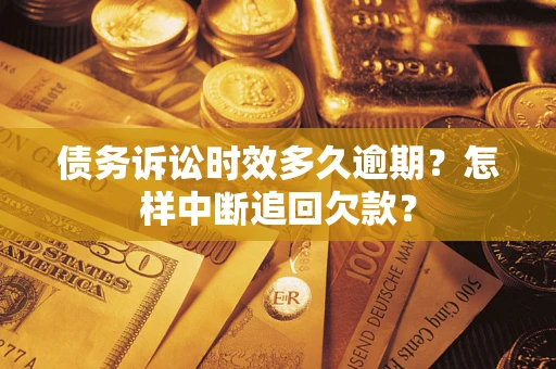 武汉债务诉讼时效多久逾期？怎样中断追回欠款？