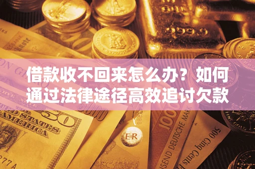 武汉借款收不回来怎么办?如何通过法律途径高效追讨欠款? 武汉借款收不回来怎么办?如何通过法律途径高效追讨欠款?