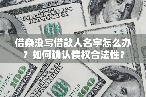 武汉借条没写借款人名字怎么办？如何确认债权合法性？