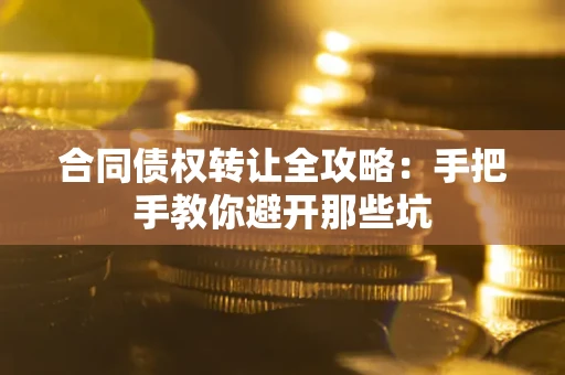 武汉合同债权转让全攻略：手把手教你避开那些坑