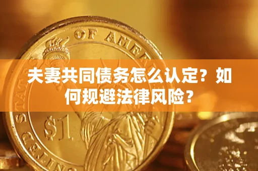 武汉夫妻共同债务怎么认定？如何规避法律风险？